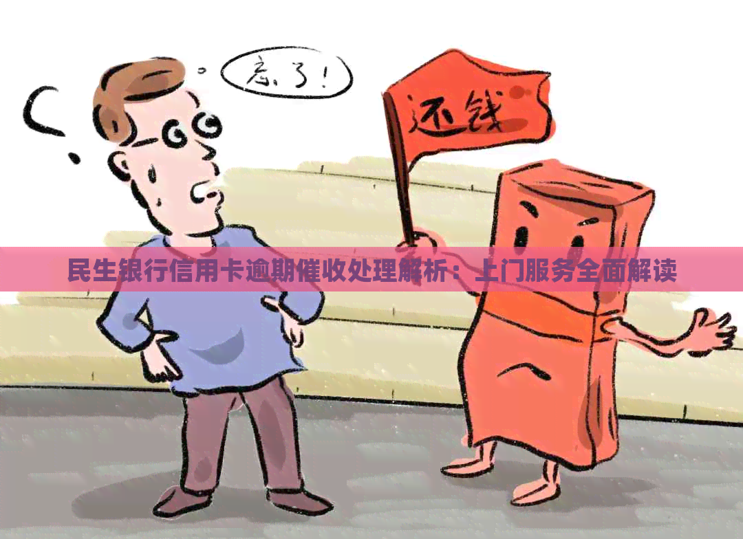 民生银行信用卡逾期处理解析：上门服务全面解读