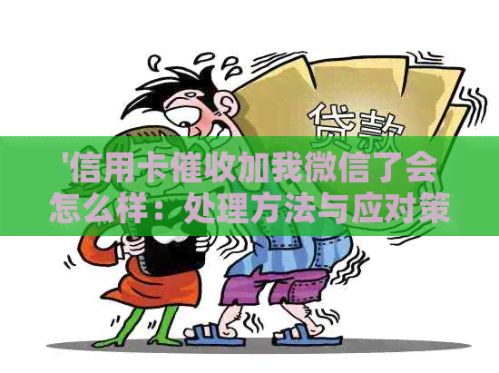 '信用卡加我微信了会怎么样：处理方法与应对策略'