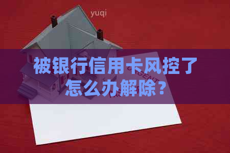 被银行信用卡风控了怎么办解除？