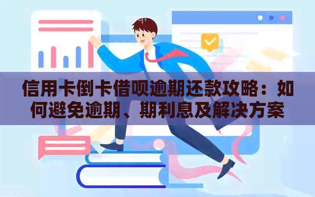 信用卡倒卡借呗逾期还款攻略：如何避免逾期、期利息及解决方案全面解析