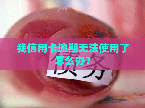 我信用卡逾期无法使用了怎么办？