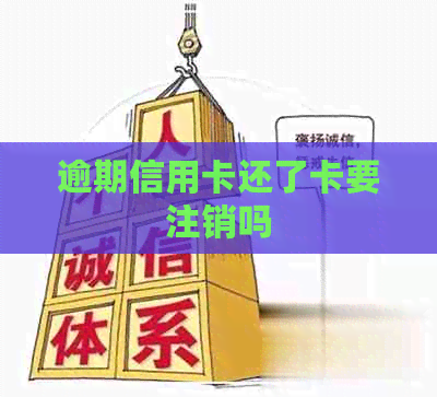 逾期信用卡还了卡要注销吗