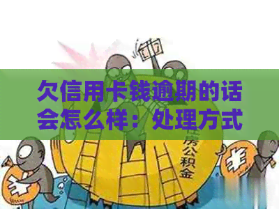 欠信用卡钱逾期的话会怎么样：处理方式与后果