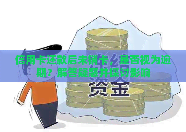 信用卡还款后未销卡，是否视为逾期？解答疑惑并探讨影响