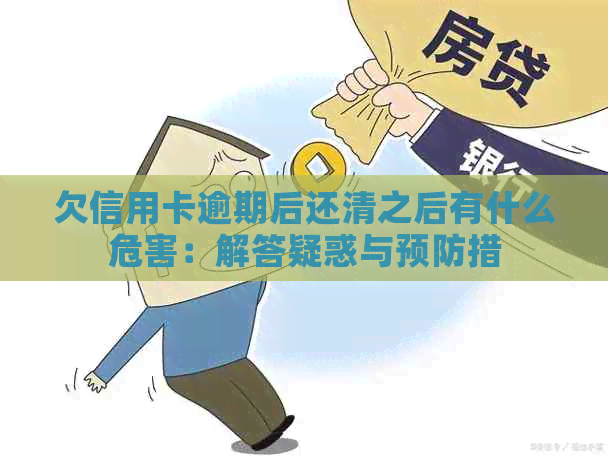 欠信用卡逾期后还清之后有什么危害：解答疑惑与预防措