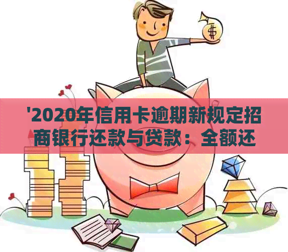 '2020年信用卡逾期新规定招商银行还款与贷款：全额还清是必须的吗？'