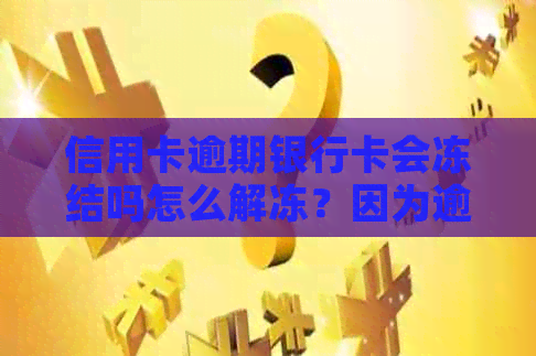 信用卡逾期银行卡会冻结吗怎么解冻？因为逾期，银行卡被冻结了怎么办？