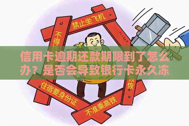 信用卡逾期还款期限到了怎么办？是否会导致银行卡永久冻结？