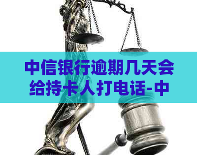 中信银行逾期几天会给持卡人打电话-中信银行逾期几天会给持卡人打电话么