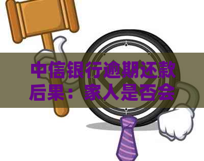 中信银行逾期还款后果：家人是否会被电话？