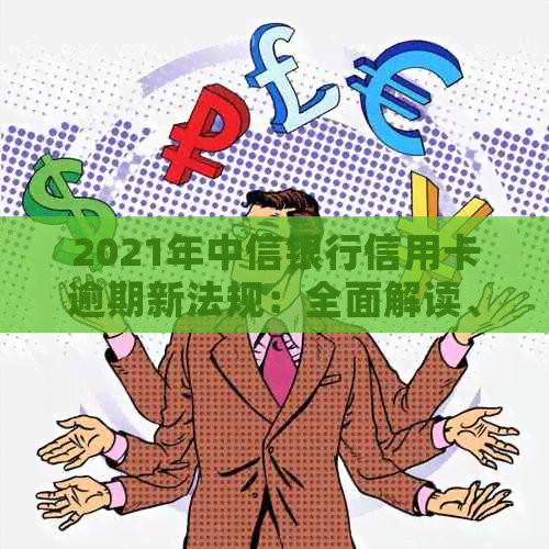 2021年中信银行信用卡逾期新法规：全面解读、逾期后果、如何避免及解决办法