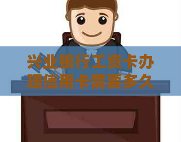 兴业银行工资卡办理信用卡需要多久？所需材料和条件是什么？