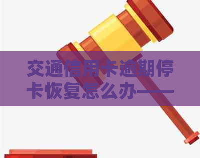 交通信用卡逾期停卡恢复怎么办——2021新法规与处理流程