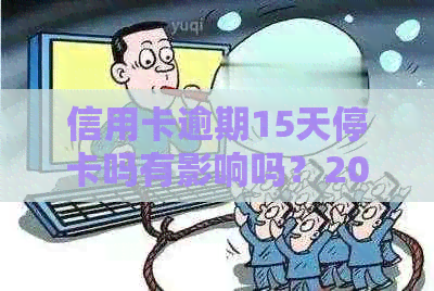 信用卡逾期15天停卡吗有影响吗？2021年15块钱逾期七天的影响如何处理？