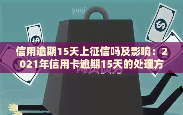 信用逾期15天上吗及影响：2021年信用卡逾期15天的处理方法