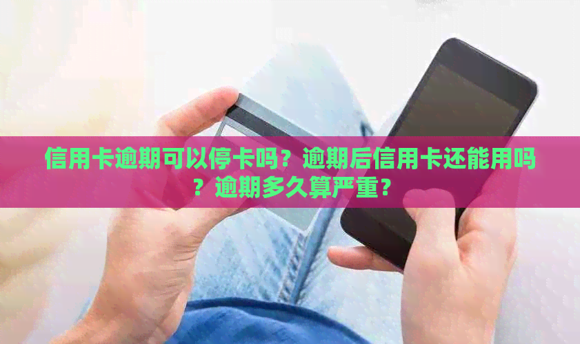 信用卡逾期可以停卡吗？逾期后信用卡还能用吗？逾期多久算严重？