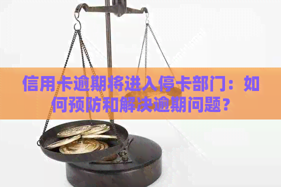 信用卡逾期将进入停卡部门：如何预防和解决逾期问题？