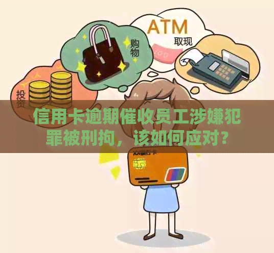 信用卡逾期员工涉嫌犯罪被刑拘，该如何应对？