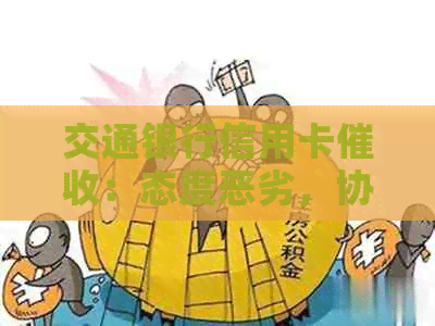 交通银行信用卡：态度恶劣，协商无门，可投诉电话及工作情况解析