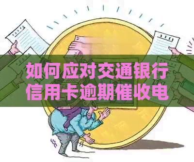 如何应对交通银行信用卡逾期电话：实用技巧与建议