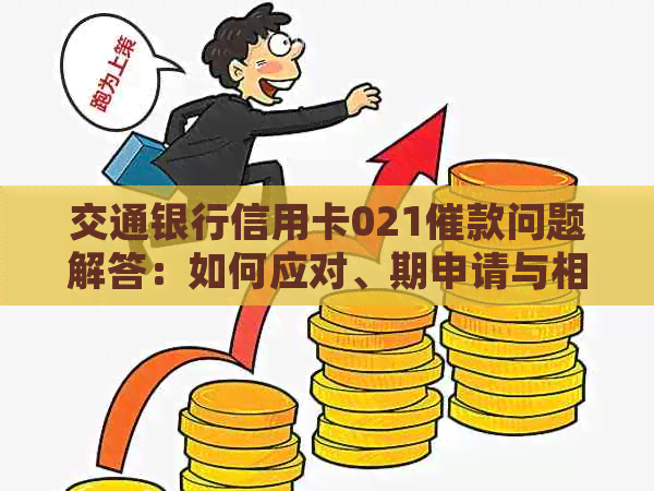 交通银行信用卡021催款问题解答：如何应对、期申请与相关政策详细解读