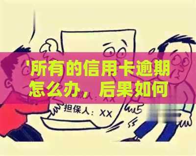 '所有的信用卡逾期怎么办，后果如何？所有信用卡都逾期了还不上怎么办？'