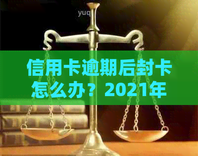 信用卡逾期后封卡怎么办？2021年是否会起诉？所有信用卡逾期如何应对？