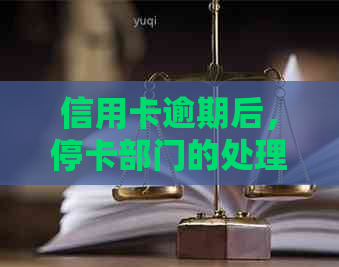 信用卡逾期后，停卡部门的处理流程以及可能的影响：您需要了解的所有信息