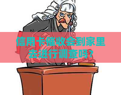 信用卡会到家里去进行调查吗？