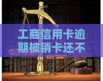 工商信用卡逾期被销卡还不了怎么办？蓄卡冻结解决方案