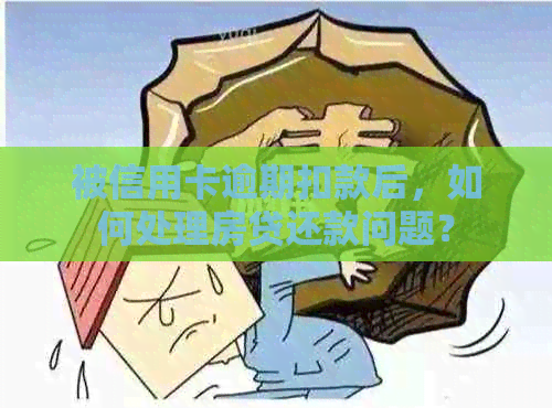 被信用卡逾期扣款后，如何处理房贷还款问题？