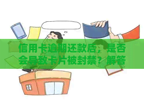 信用卡逾期还款后，是否会导致卡片被封禁？解答疑问并避免不良影响