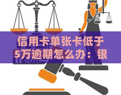 信用卡单张卡低于5万逾期怎么办：银行起诉与解决办法