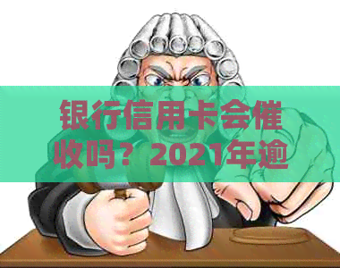 银行信用卡会吗？2021年逾期会上门吗？