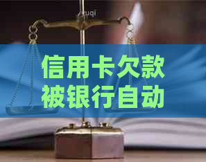 信用卡欠款被银行自动扣款，如何应对和解决？