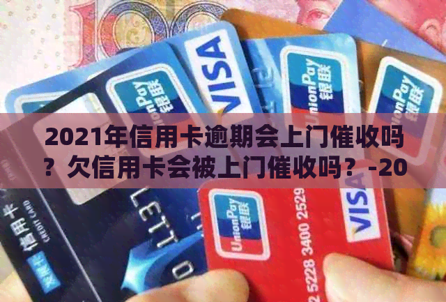 2021年信用卡逾期会上门吗？欠信用卡会被上门吗？-2020年信用卡逾期会上门吗