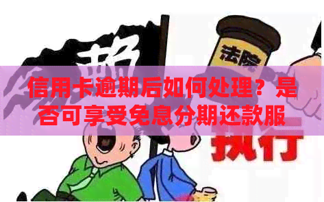 信用卡逾期后如何处理？是否可享受免息分期还款服务？解答您的疑惑