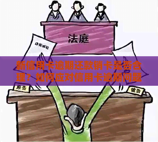 新信用卡逾期还款销卡是否合理？如何应对信用卡逾期问题？