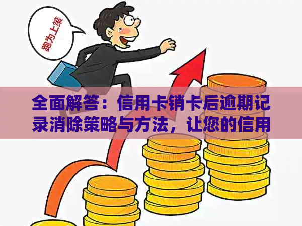 全面解答：信用卡销卡后逾期记录消除策略与方法，让您的信用重获新生