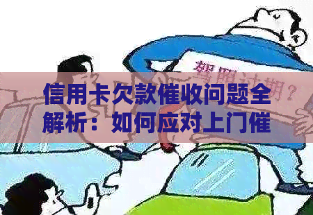 信用卡欠款问题全解析：如何应对上门、逾期后果与解决方法