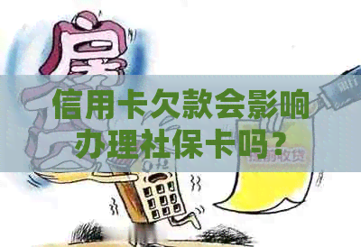 信用卡欠款会影响办理社保卡吗？