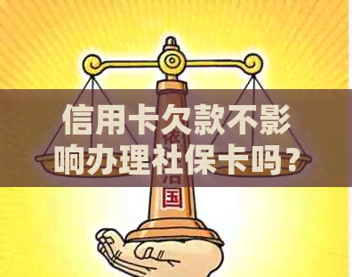 信用卡欠款不影响办理社保卡吗？如何解决信用卡欠款问题并顺利办理社保卡？