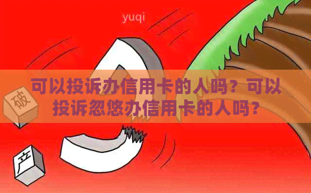 可以投诉办信用卡的人吗？可以投诉忽悠办信用卡的人吗？