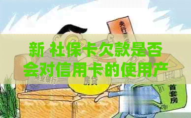 新 社保卡欠款是否会对信用卡的使用产生影响？