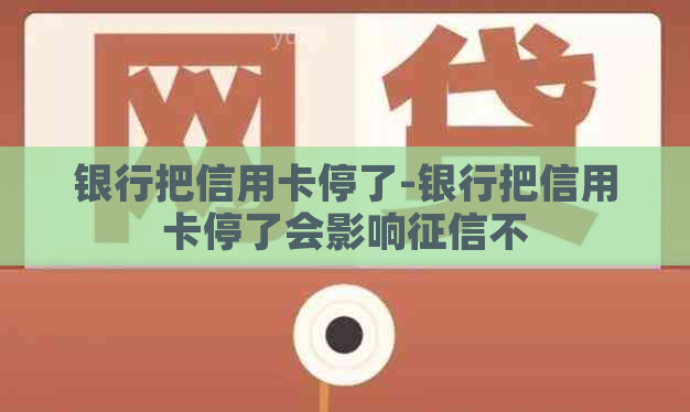 银行把信用卡停了-银行把信用卡停了会影响不