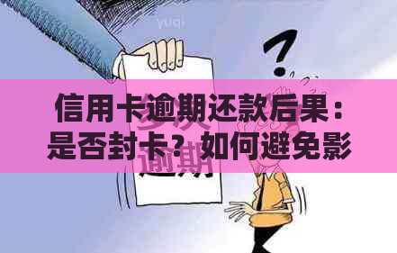 信用卡逾期还款后果：是否封卡？如何避免影响信用？