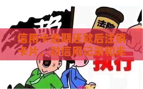 信用卡逾期还款后注销卡片，对信用记录和未来金融活动有何影响？