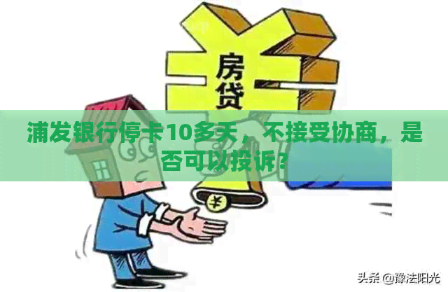 浦发银行停卡10多天，不接受协商，是否可以投诉？