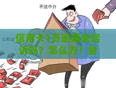 信用卡1万逾期会起诉吗？怎么办？会被坐牢吗？逾期多久会被起诉？