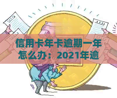 信用卡年卡逾期一年怎么办：2021年逾期案例与处理策略